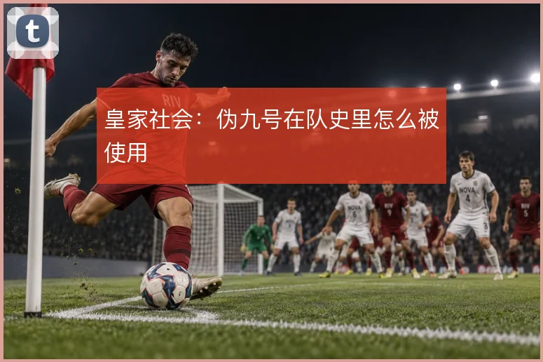 皇家社会：伪九号在队史里怎么被使用