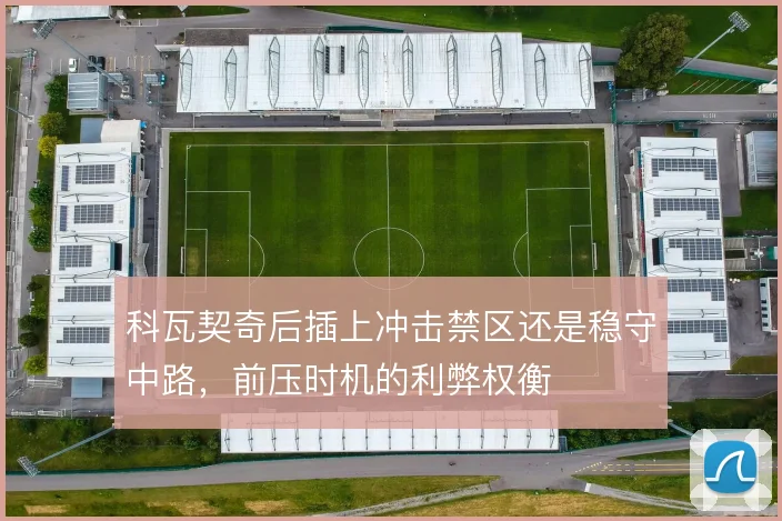 科瓦契奇后插上冲击禁区还是稳守中路，前压时机的利弊权衡