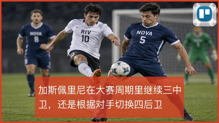 加斯佩里尼在大赛周期里继续三中卫，还是根据对手切换四后卫